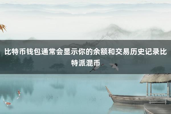 比特币钱包通常会显示你的余额和交易历史记录比特派混币