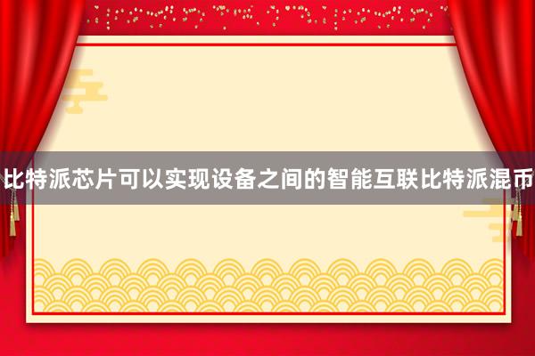 比特派芯片可以实现设备之间的智能互联比特派混币