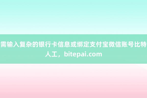 无需输入复杂的银行卡信息或绑定支付宝微信账号比特派人工，bitepai.com