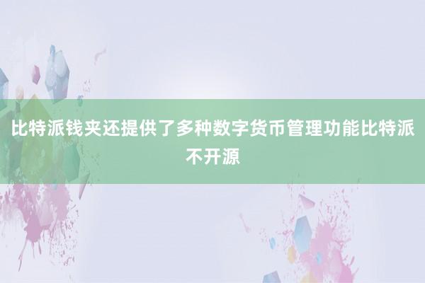 比特派钱夹还提供了多种数字货币管理功能比特派不开源