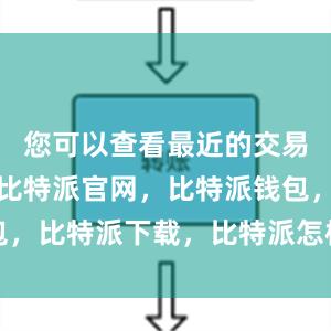 您可以查看最近的交易记录情况比特派官网，比特派钱包，比特派下载，比特派怎样使用教程