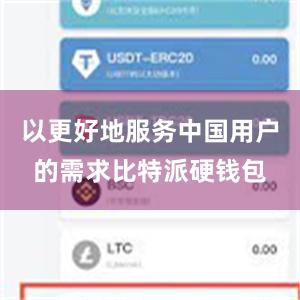 以更好地服务中国用户的需求比特派硬钱包