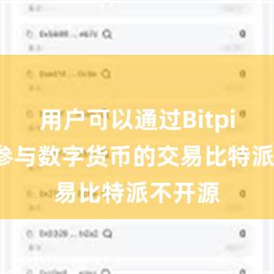 用户可以通过Bitpie钱包参与数字货币的交易比特派不开源