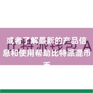 或者了解最新的产品信息和使用帮助比特派混币