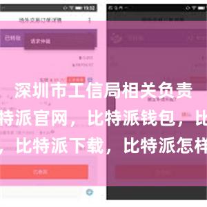 深圳市工信局相关负责人介绍比特派官网，比特派钱包，比特派下载，比特派怎样使用教程