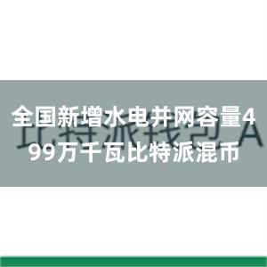 全国新增水电并网容量499万千瓦比特派混币