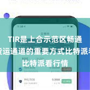 TIR是上合示范区畅通国际货运通道的重要方式比特派看行情