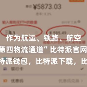 作为航运、铁路、航空之外的“第四物流通道”比特派官网，比特派钱包，比特派下载，比特派怎样使用教程