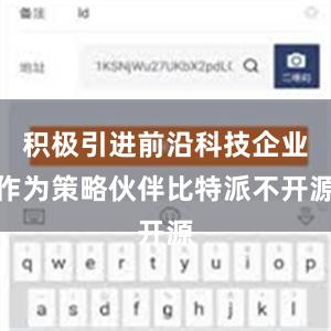 积极引进前沿科技企业作为策略伙伴比特派不开源