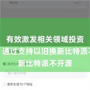 有效激发相关领域投资需求；通过支持以旧换新比特派不开源