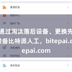 通过淘汰落后设备、更换先进设备比特派人工，bitepai.com