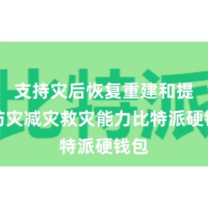 支持灾后恢复重建和提升防灾减灾救灾能力比特派硬钱包