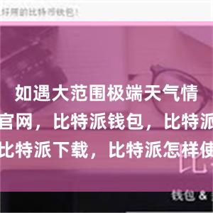 如遇大范围极端天气情况比特派官网，比特派钱包，比特派下载，比特派怎样使用教程