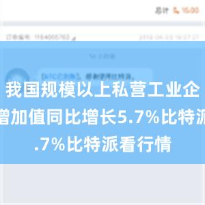 我国规模以上私营工业企业工业增加值同比增长5.7%比特派看行情