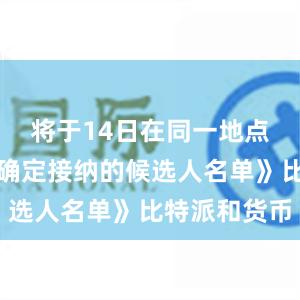 将于14日在同一地点张贴《被确定接纳的候选人名单》比特派和货币