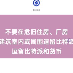 不要在危旧住房、厂房、临时建筑室内或周围逗留比特派和货币