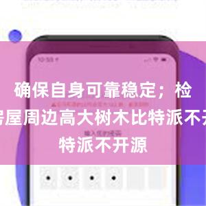 确保自身可靠稳定；检查房屋周边高大树木比特派不开源