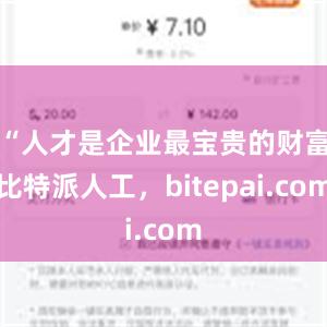 “人才是企业最宝贵的财富比特派人工，bitepai.com