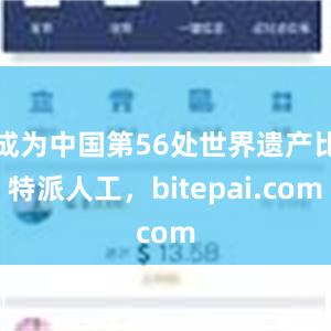 成为中国第56处世界遗产比特派人工，bitepai.com